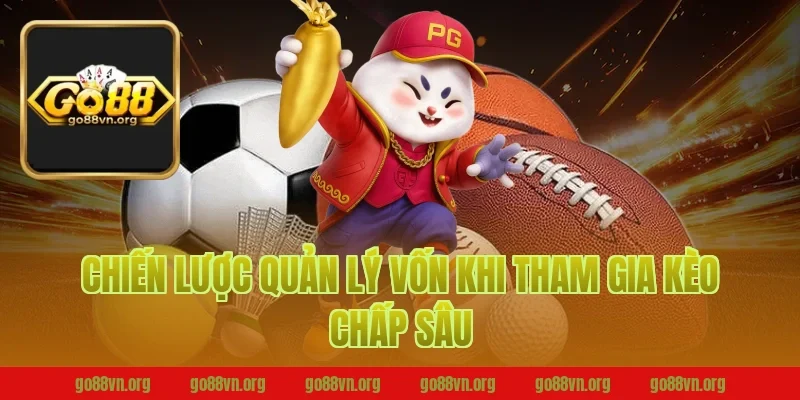Chiến Lược Quản Lý Vốn Khi Tham Gia Kèo Chấp Sâu