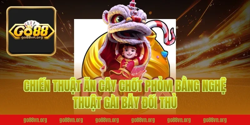 Chiến thuật ăn cây chốt phỏm bằng nghệ thuật gài bẫy đối thủ