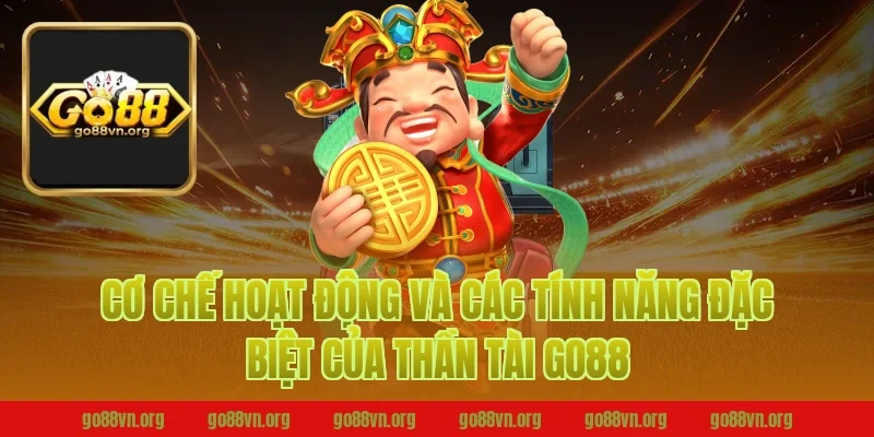 Cơ Chế Hoạt Động Và Các Tính Năng Đặc Biệt Của Thần Tài Go88