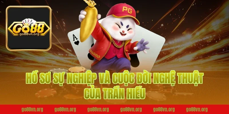 Hồ sơ sự nghiệp và cuộc đời nghệ thuật của Trần Hiếu