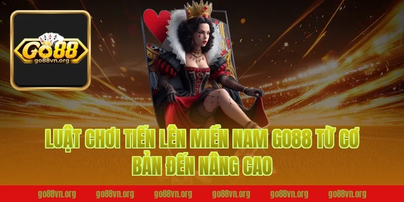 Luật Chơi Tiến Lên Miền Nam Go88 Từ Cơ Bản Đến Nâng Cao