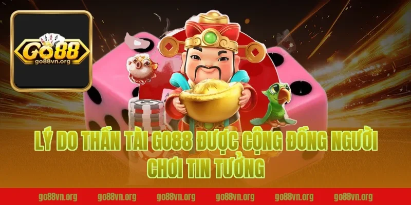 Lý Do Thần Tài Go88 Được Cộng Đồng Người Chơi Tin Tưởng