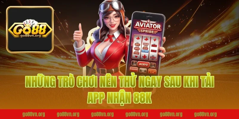 Những Trò Chơi Nên Thử Ngay Sau Khi Tải App Nhận 88K