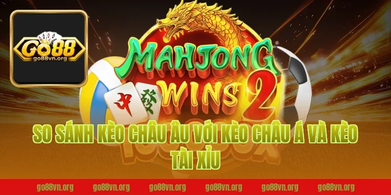 So Sánh Kèo Châu Âu Với Kèo Châu Á Và Kèo Tài Xỉu